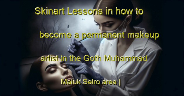 Skinart Lessons in how to become a permanent makeup artist in the Goth Muhammad Maluk Selro area | PermanentmakeupTraining | PermanentmakeupClasses | SkinartTraining-Pakistan